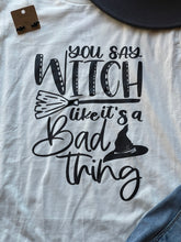 Load image into Gallery viewer, You Say Witch Like It’s a Bad Thing Tee
